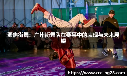 聚焦街舞：广州街舞队在赛事中的表现与未来展望